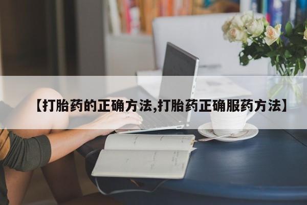 正品堕胎药咨询购买【打胎药的正确方法,打胎药正确服药方法】