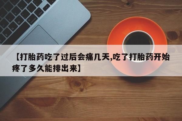 正品堕胎药咨询购买【打胎药吃了过后会痛几天,吃了打胎药开始疼了多久能排出来】