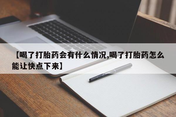 正品堕胎药咨询购买【喝了打胎药会有什么情况,喝了打胎药怎么能让快点下来】
